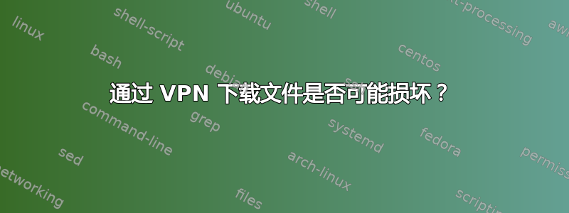 通过 VPN 下载文件是否可能损坏？