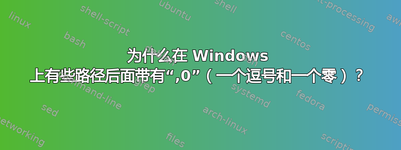 为什么在 Windows 上有些路径后面带有“,0”（一个逗号和一个零）？