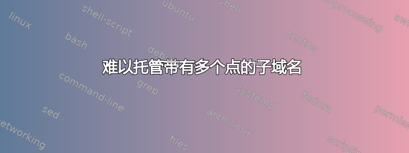 难以托管带有多个点的子域名