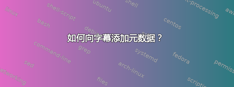 如何向字幕添加元数据？