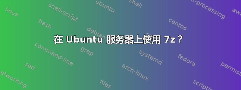 在 Ubuntu 服务器上使用 7z？