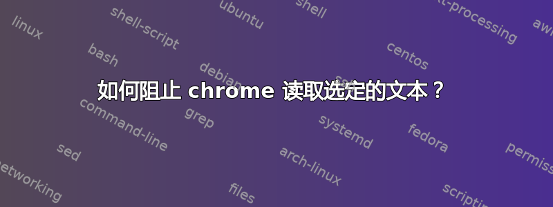 如何阻止 chrome 读取选定的文本？