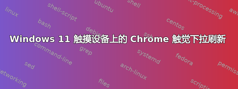 Windows 11 触摸设备上的 Chrome 触觉下拉刷新