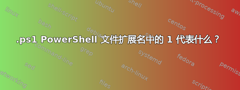 .ps1 PowerShell 文件扩展名中的 1 代表什么？