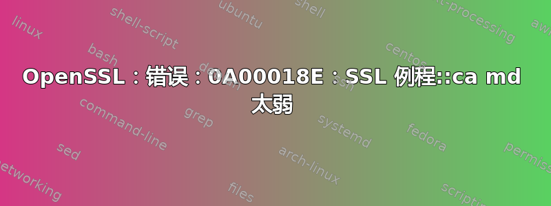 OpenSSL：错误：0A00018E：SSL 例程::ca md 太弱