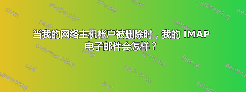 当我的网络主机帐户被删除时，我的 IMAP 电子邮件会怎样？