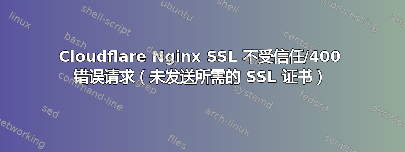 Cloudflare Nginx SSL 不受信任/400 错误请求（未发送所需的 SSL 证书）