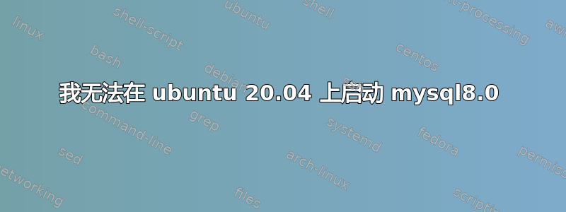 我无法在 ubuntu 20.04 上启动 mysql8.0