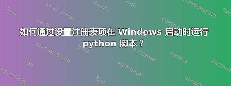 如何通过设置注册表项在 Windows 启动时运行 python 脚本？