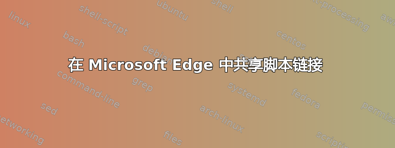 在 Microsoft Edge 中共享脚本链接