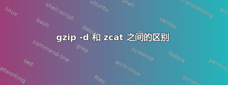 gzip -d 和 zcat 之间的区别