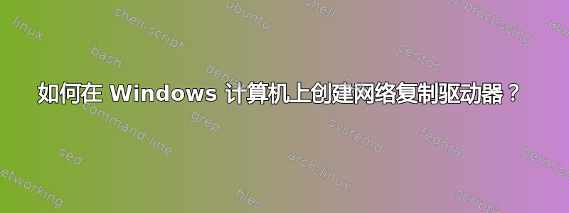 如何在 Windows 计算机上创建网络复制驱动器？