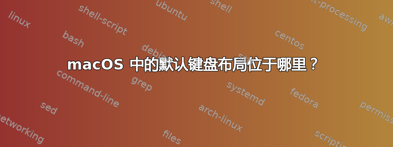 macOS 中的默认键盘布局位于哪里？