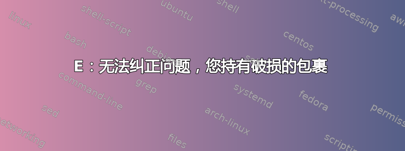 E：无法纠正问题，您持有破损的包裹