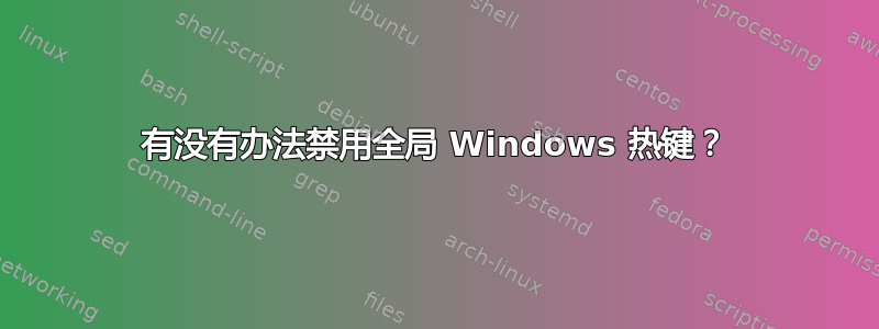 有没有办法禁用全局 Windows 热键？