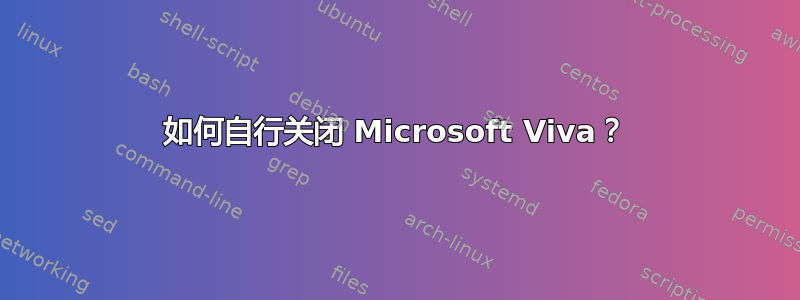 如何自行关闭 Microsoft Viva？