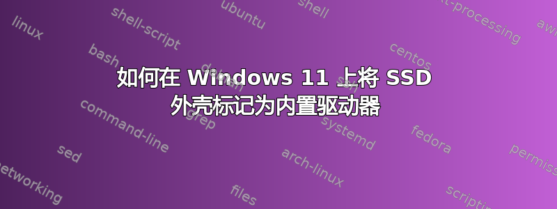 如何在 Windows 11 上将 SSD 外壳标记为内置驱动器