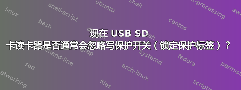 现在 USB SD 卡读卡器是否通常会忽略写保护开关（锁定保护标签）？