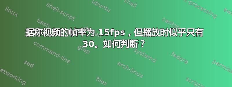 据称视频的帧率为 15fps，但播放时似乎只有 30。如何判断？