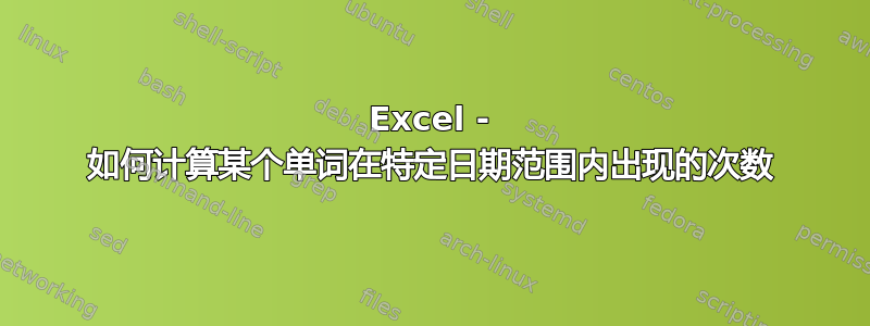 Excel - 如何计算某个单词在特定日期范围内出现的次数