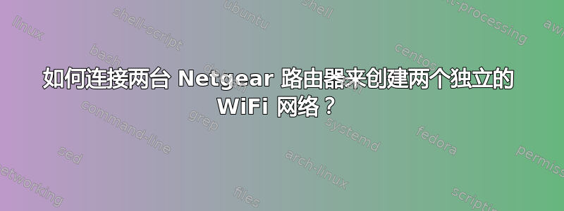 如何连接两台 Netgear 路由器来创建两个独立的 WiFi 网络？