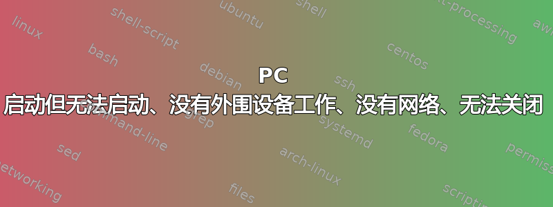 PC 启动但无法启动、没有外围设备工作、没有网络、无法关闭