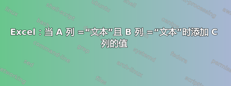 Excel：当 A 列 =“文本”且 B 列 =“文本”时添加 C 列的值