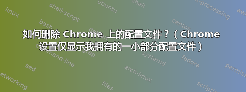 如何删除 Chrome 上的配置文件？（Chrome 设置仅显示我拥有的一小部分配置文件）