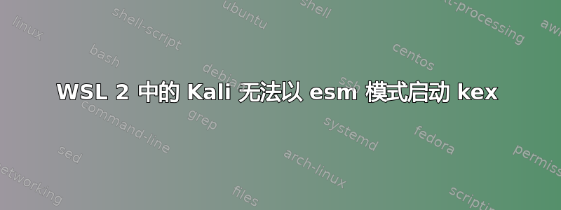 WSL 2 中的 Kali 无法以 esm 模式启动 kex