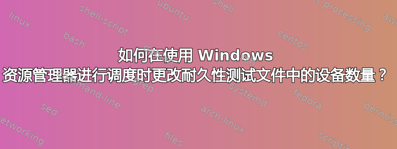 如何在使用 Windows 资源管理器进行调度时更改耐久性测试文件中的设备数量？