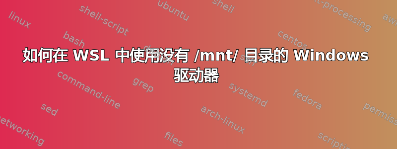 如何在 WSL 中使用没有 /mnt/ 目录的 Windows 驱动器