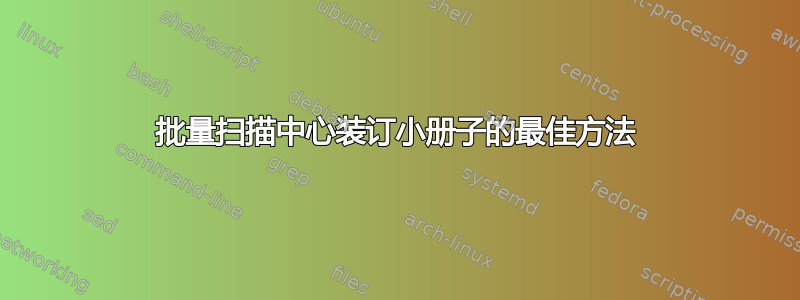 批量扫描中心装订小册子的最佳方法