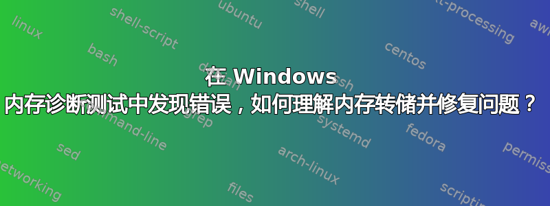 在 Windows 内存诊断测试中发现错误，如何理解内存转储并修复问题？