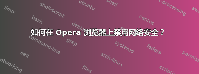 如何在 Opera 浏览器上禁用网络安全？