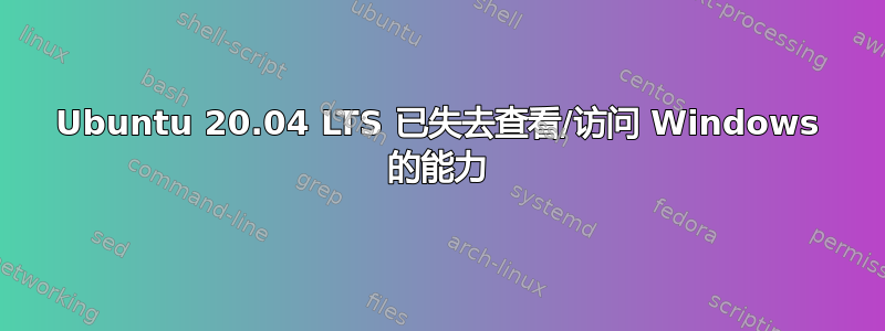 Ubuntu 20.04 LTS 已失去查看/访问 Windows 的能力