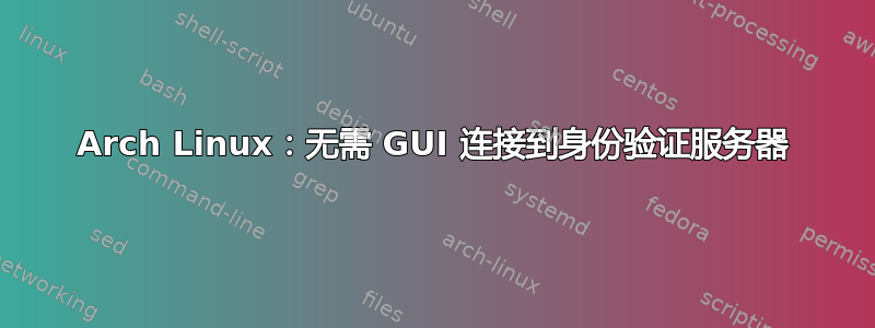 Arch Linux：无需 GUI 连接到身份验证服务器