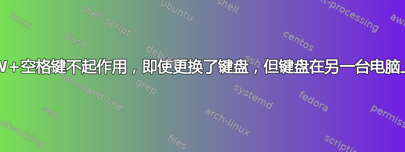 shift+W+空格键不起作用，即使更换了键盘，但键盘在另一台电脑上可以用