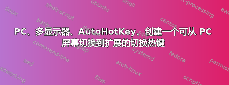 PC、多显示器、AutoHotKey、创建一个可从 PC 屏幕切换到扩展的切换热键