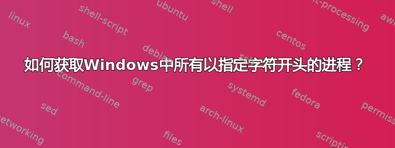 如何获取Windows中所有以指定字符开头的进程？