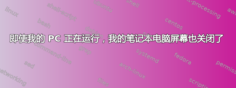 即使我的 PC 正在运行，我的笔记本电脑屏幕也关闭了