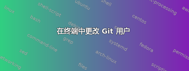 在终端中更改 Git 用户