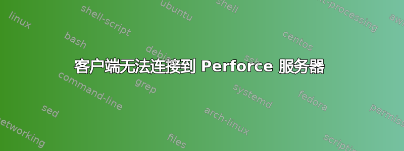 客户端无法连接到 Perforce 服务器