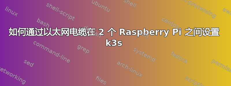 如何通过以太网电缆在 2 个 Raspberry Pi 之间设置 k3s