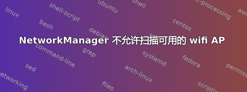 NetworkManager 不允许扫描可用的 wifi AP