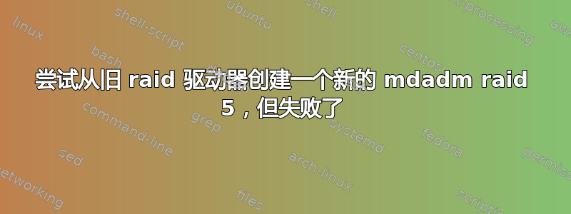 尝试从旧 raid 驱动器创建一个新的 mdadm raid 5，但失败了