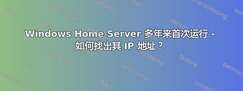 Windows Home Server 多年来首次运行 - 如何找出其 IP 地址？