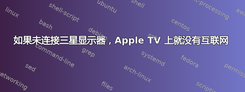 如果未连接三星显示器，Apple TV 上就没有互联网