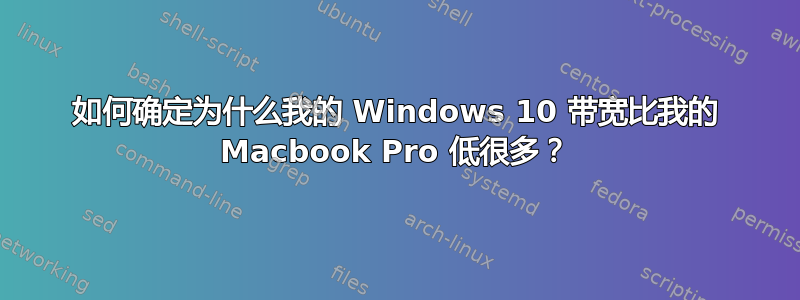 如何确定为什么我的 Windows 10 带宽比我的 Macbook Pro 低很多？