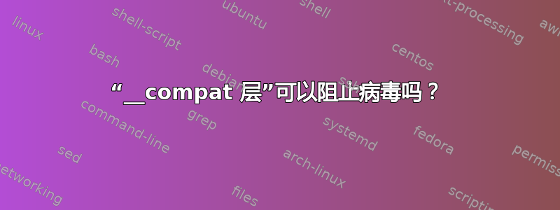 “__compat 层”可以阻止病毒吗？