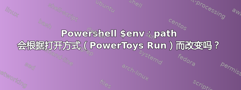 Powershell $env：path 会根据打开方式（PowerToys Run）而改变吗？